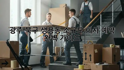 광주 북구 생용동 소규모 이사 예약 완벽 가이드