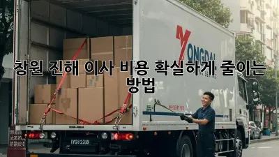 창원 진해 이사 비용, 확실하게 줄이는 방법!